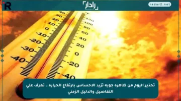 تحذير اليوم من ظاهرة جوية تزيد الإحساس بارتفاع الحرارة.. تعرف على التفاصيل والدليل الزمني